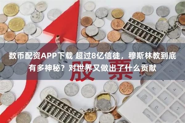 数币配资APP下载 超过8亿信徒，穆斯林教到底有多神秘？对世界又做出了什么贡献