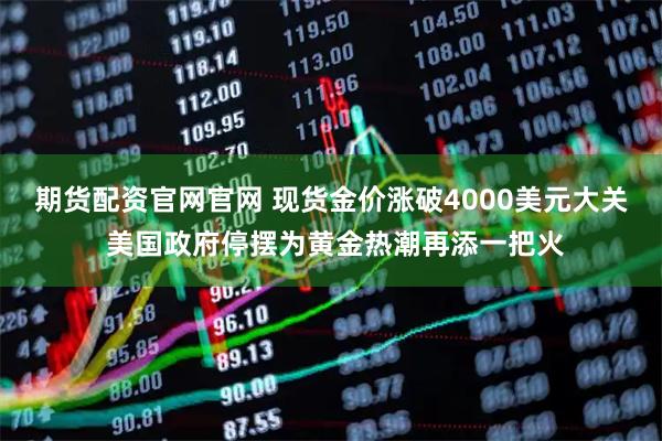 期货配资官网官网 现货金价涨破4000美元大关 美国政府停摆为黄金热潮再添一把火