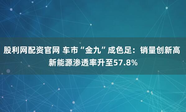股利网配资官网 车市“金九”成色足：销量创新高 新能源渗透率升至57.8%