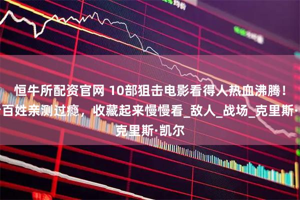 恒牛所配资官网 10部狙击电影看得人热血沸腾！咱老百姓亲测过瘾，收藏起来慢慢看_敌人_战场_克里斯·凯尔