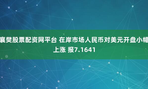 襄樊股票配资网平台 在岸市场人民币对美元开盘小幅上涨 报7.1641