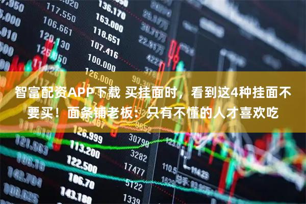 智富配资APP下载 买挂面时，看到这4种挂面不要买！面条铺老板：只有不懂的人才喜欢吃