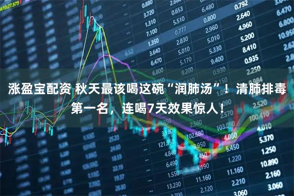涨盈宝配资 秋天最该喝这碗“润肺汤”！清肺排毒第一名，连喝7天效果惊人！