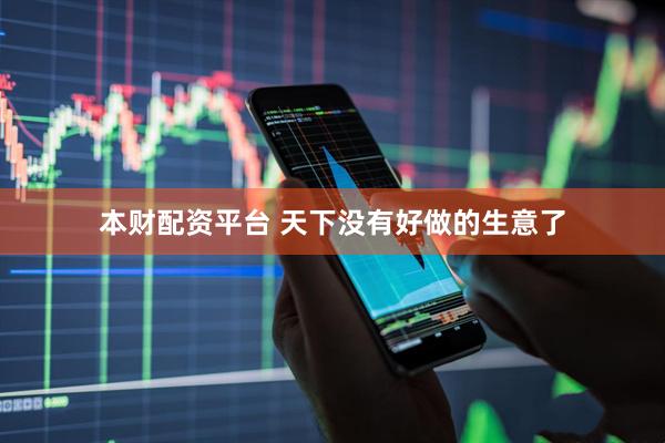 本财配资平台 天下没有好做的生意了