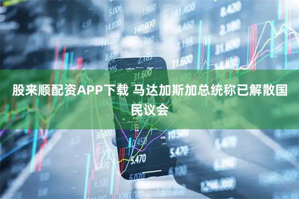 股来顺配资APP下载 马达加斯加总统称已解散国民议会