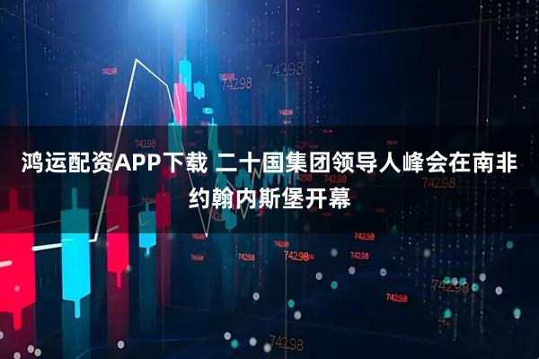 鸿运配资APP下载 二十国集团领导人峰会在南非约翰内斯堡开幕