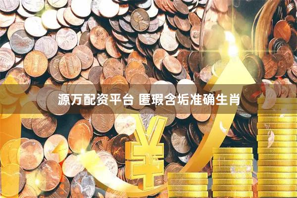 源万配资平台 匿瑕含垢准确生肖