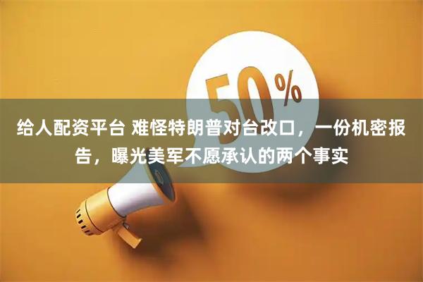 给人配资平台 难怪特朗普对台改口，一份机密报告，曝光美军不愿承认的两个事实