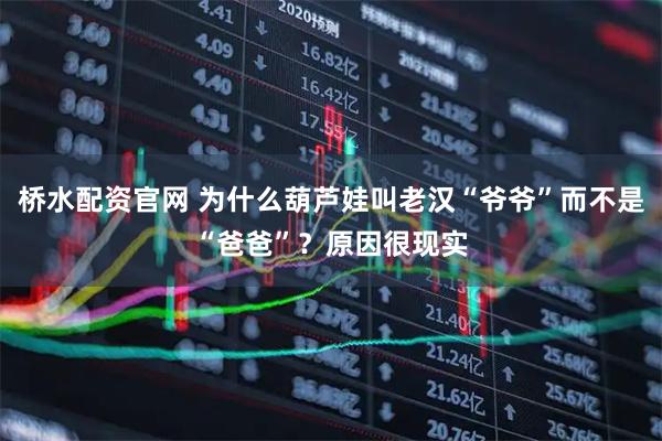 桥水配资官网 为什么葫芦娃叫老汉“爷爷”而不是“爸爸”？原因很现实