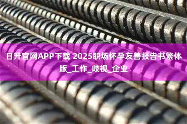 日升官网APP下载 2025职场怀孕友善报告书繁体版_工作_歧视_企业