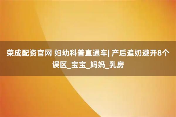 荣成配资官网 妇幼科普直通车| 产后追奶避开8个误区_宝宝_妈妈_乳房