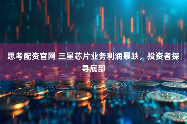 思考配资官网 三星芯片业务利润暴跌，投资者探寻底部