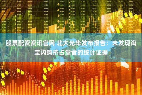 股票配资资讯官网 北大光华发布报告：未发现淘宝闪购挤占堂食的统计证据