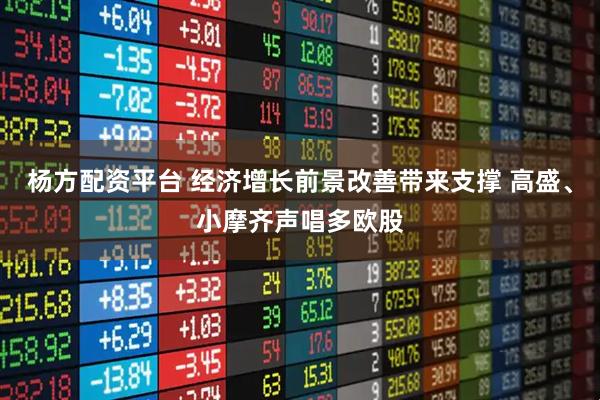 杨方配资平台 经济增长前景改善带来支撑 高盛、小摩齐声唱多欧股