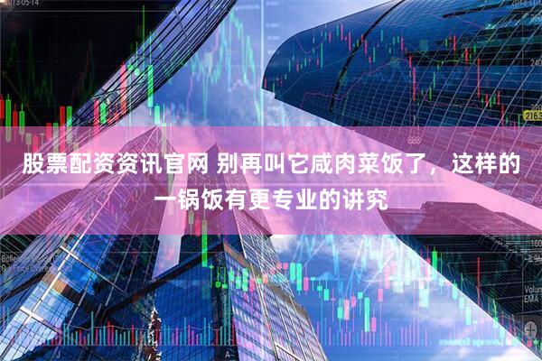 股票配资资讯官网 别再叫它咸肉菜饭了，这样的一锅饭有更专业的讲究