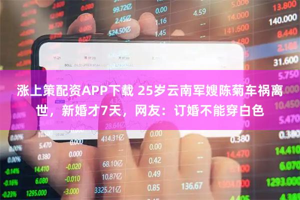 涨上策配资APP下载 25岁云南军嫂陈菊车祸离世，新婚才7天，网友：订婚不能穿白色