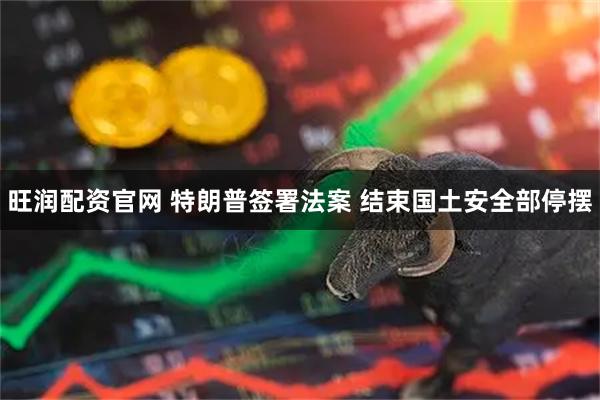 旺润配资官网 特朗普签署法案 结束国土安全部停摆