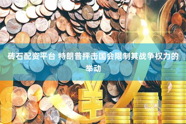 砖石配资平台 特朗普抨击国会限制其战争权力的举动